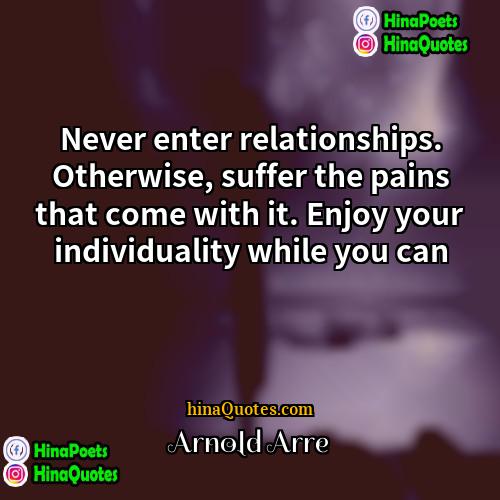 Arnold Arre Quotes | Never enter relationships. Otherwise, suffer the pains