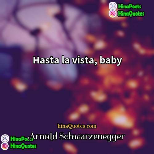 Arnold Schwarzenegger Quotes | Hasta la vista, baby.
  