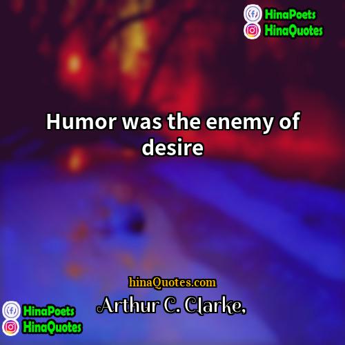 Arthur C Clarke Quotes | Humor was the enemy of desire.
 