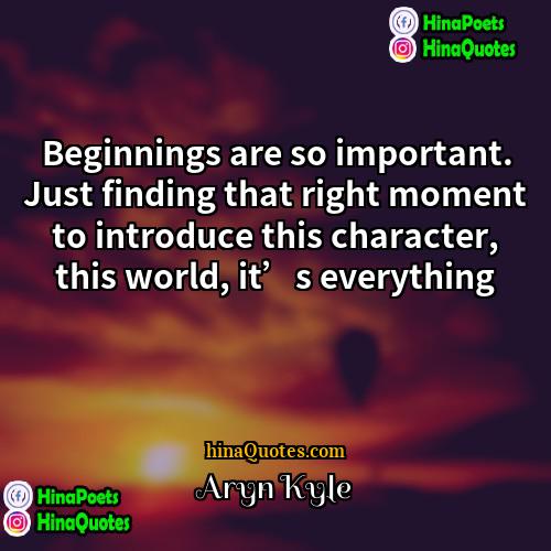 Aryn Kyle Quotes | Beginnings are so important. Just finding that