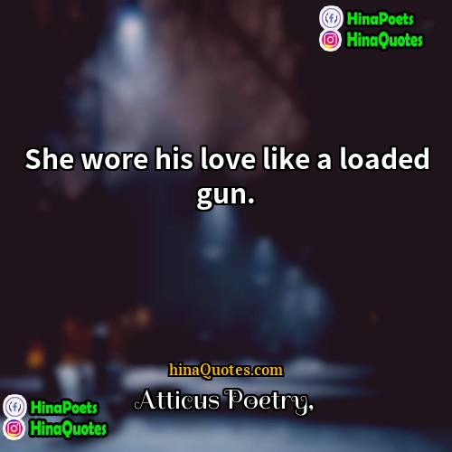 Atticus Poetry Quotes | She wore his love like a loaded