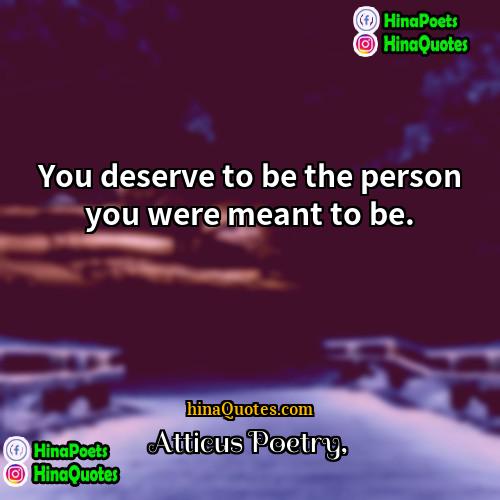 Atticus Poetry Quotes | You deserve to be the person you