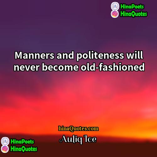 Auliq Ice Quotes | Manners and politeness will never become old-fashioned.
