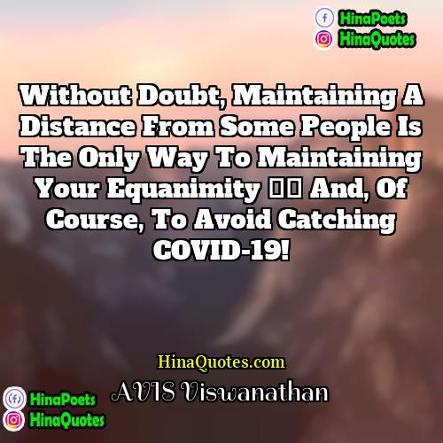 AVIS Viswanathan Quotes | Without doubt, maintaining a distance from some
