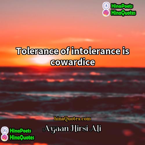 Ayaan Hirsi Ali Quotes | Tolerance of intolerance is cowardice.
  