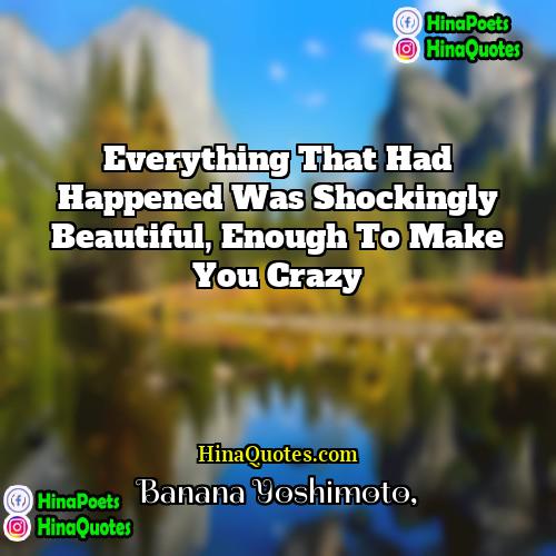 Banana Yoshimoto Quotes | Everything that had happened was shockingly beautiful,