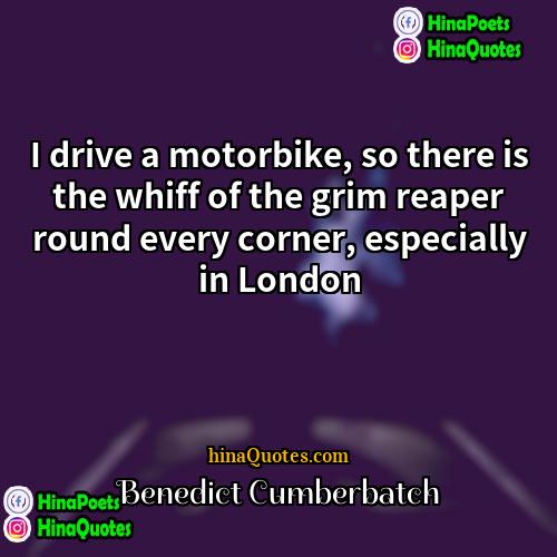 Benedict Cumberbatch Quotes | I drive a motorbike, so there is