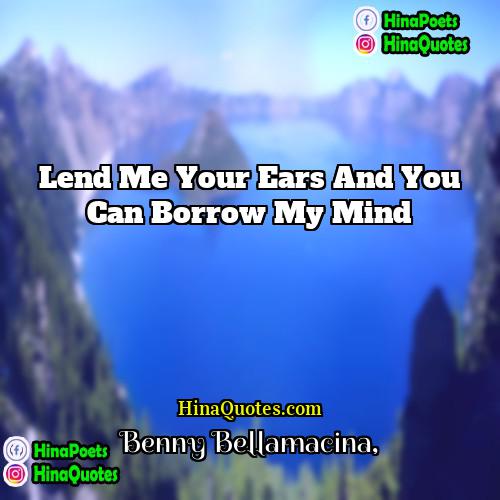 Benny Bellamacina Quotes | Lend me your ears and you can