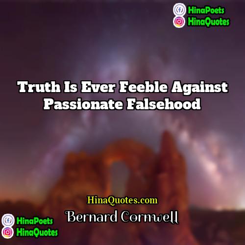 Bernard Cornwell Quotes | Truth is ever feeble against passionate falsehood.
