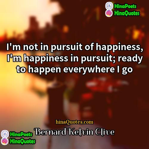 Bernard Kelvin Clive Quotes | I'm not in pursuit of happiness, I'm