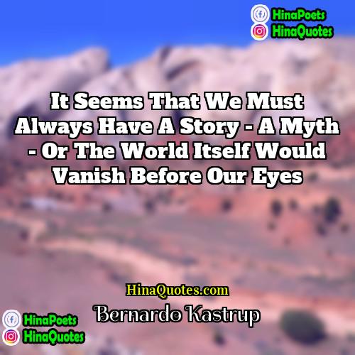 Bernardo Kastrup Quotes | It seems that we must always have