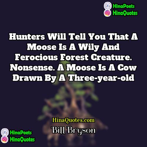 Bill Bryson Quotes | Hunters will tell you that a moose