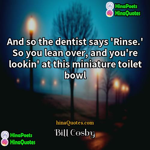 Bill Cosby Quotes | And so the dentist says 'Rinse.' So