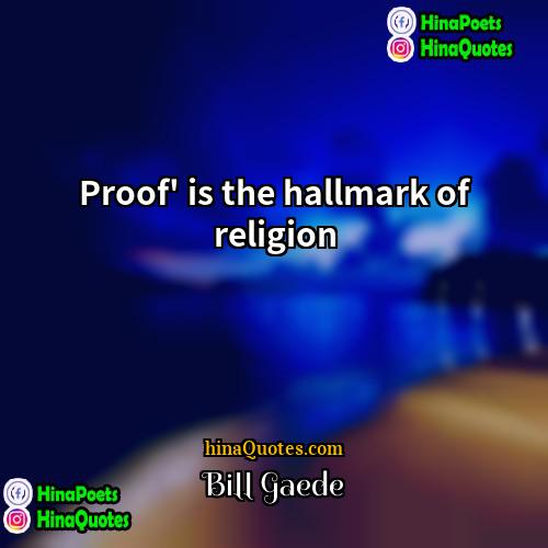 Bill Gaede Quotes | Proof' is the hallmark of religion.
 