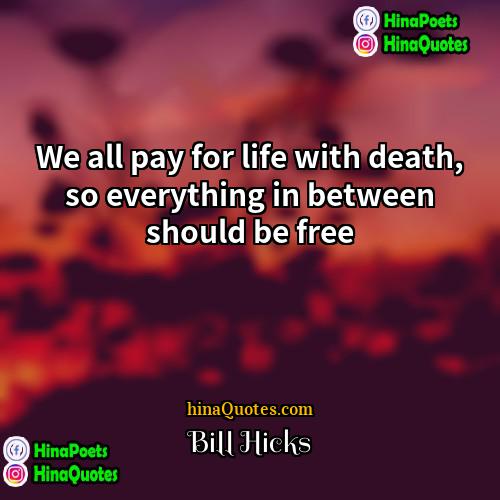 Bill Hicks Quotes | We all pay for life with death,