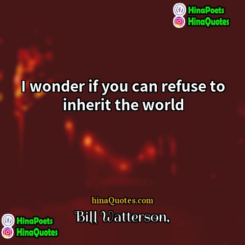 Bill Watterson Quotes | I wonder if you can refuse to