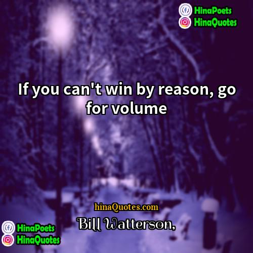 Bill Watterson Quotes | If you can't win by reason, go