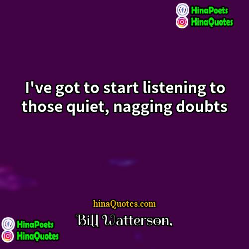 Bill Watterson Quotes | I've got to start listening to those