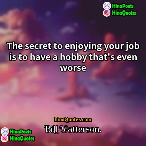 Bill Watterson Quotes | The secret to enjoying your job is