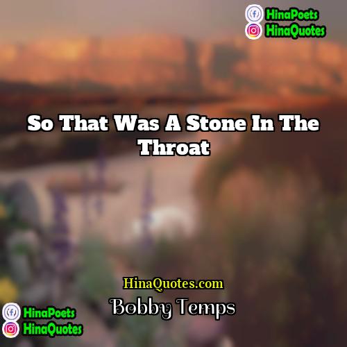 Bobby Temps Quotes | So that was a stone in the