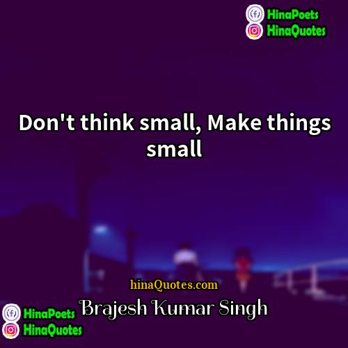 Brajesh Kumar Singh Quotes | Don't think small, Make things small.
 