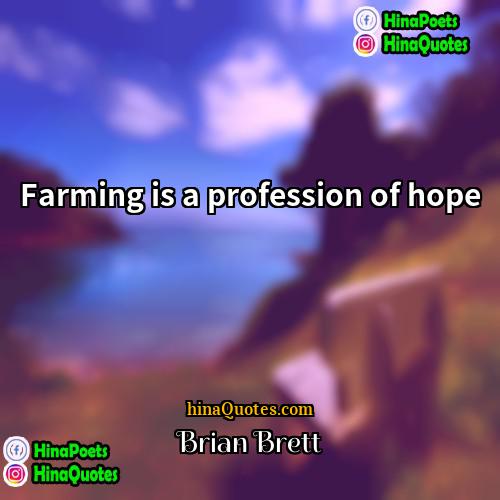 Brian Brett Quotes | Farming is a profession of hope
 