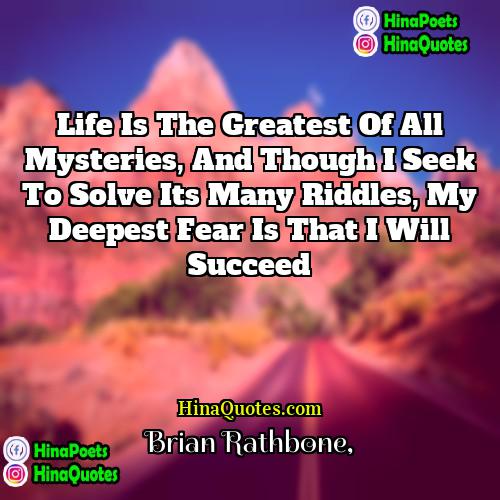 Brian Rathbone Quotes | Life is the greatest of all mysteries,