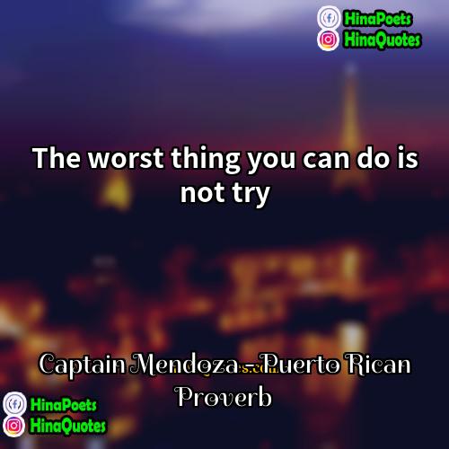 Captain Mendoza - Puerto Rican Proverb Quotes | The worst thing you can do is