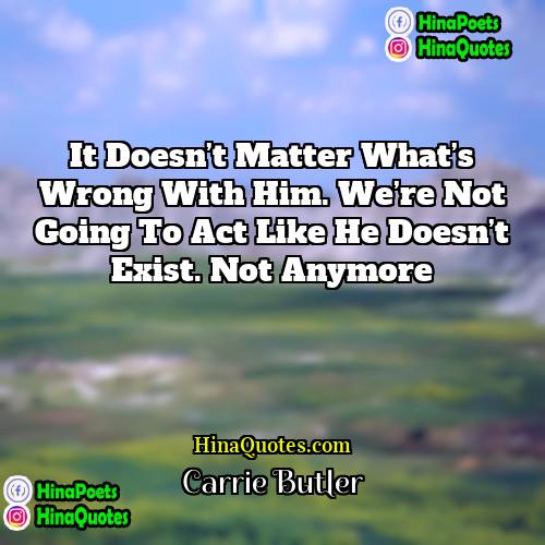 Carrie Butler Quotes | It doesn’t matter what’s wrong with him.