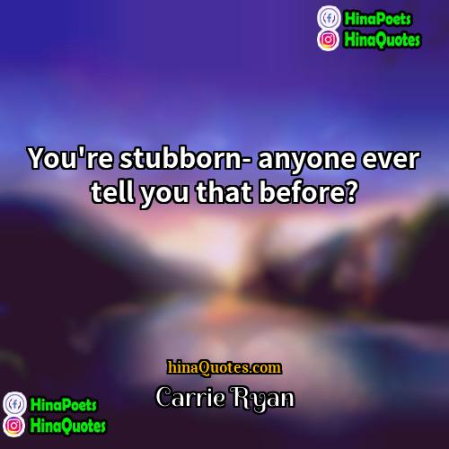 Carrie Ryan Quotes | You're stubborn- anyone ever tell you that