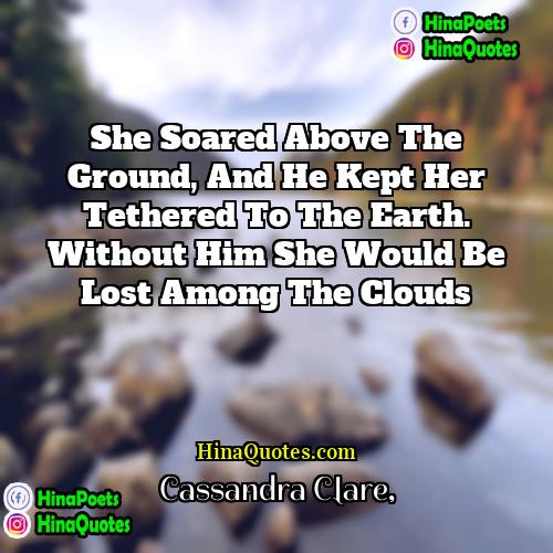 Cassandra Clare Quotes | She soared above the ground, and he