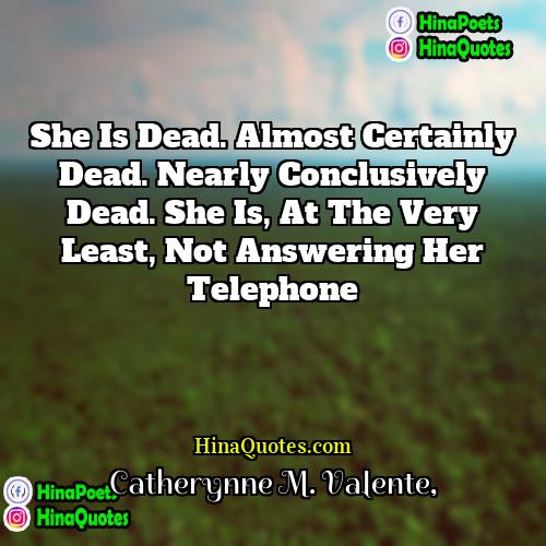 Catherynne M Valente Quotes | She is dead. Almost certainly dead. Nearly
