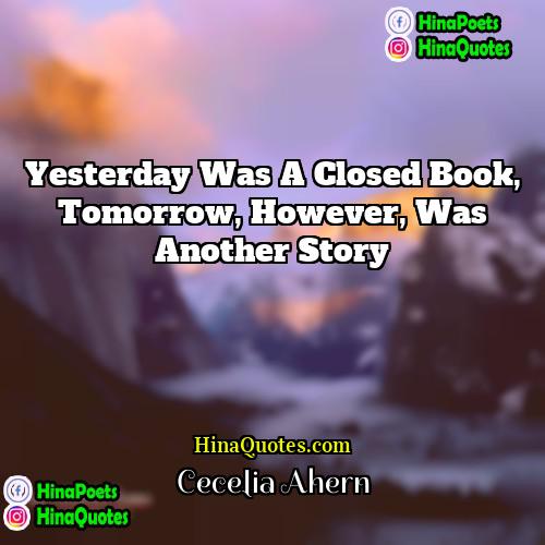 Cecelia Ahern Quotes | Yesterday was a closed book, tomorrow, however,