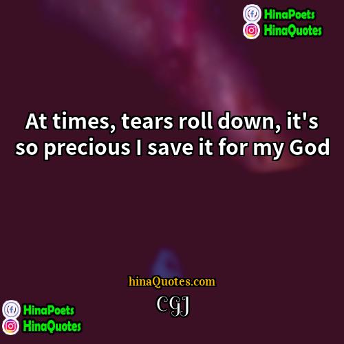 CGJ Quotes | At times, tears roll down, it's so