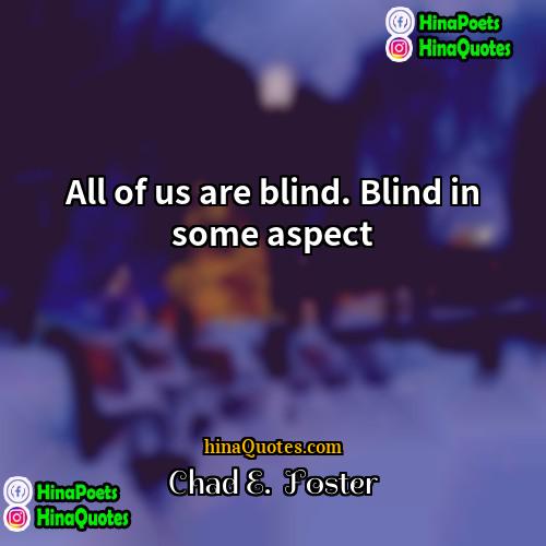 Chad E  Foster Quotes | All of us are blind. Blind in