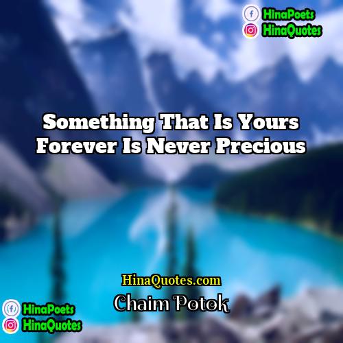 Chaim Potok Quotes | Something that is yours forever is never