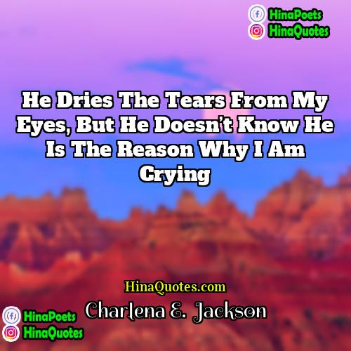 Charlena E  Jackson Quotes | He dries the tears from my eyes,