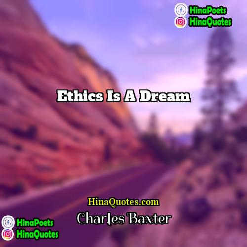 Charles Baxter Quotes | Ethics is a dream.
  