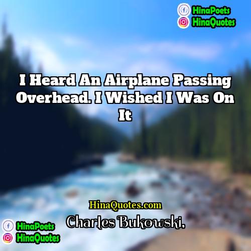 Charles Bukowski Quotes | I heard an airplane passing overhead. I