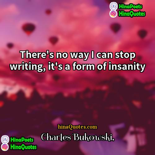 Charles Bukowski Quotes | There's no way I can stop writing,