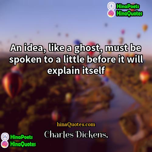 Charles Dickens Quotes | An idea, like a ghost, must be