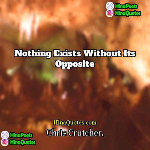 Chris Crutcher Quotes | Nothing exists without its opposite.
  