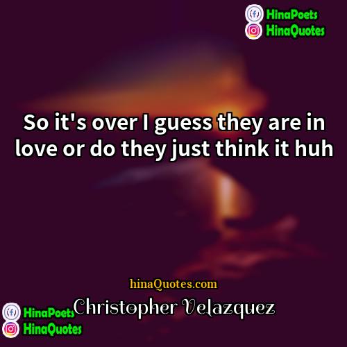 Christopher Velazquez Quotes | So it's over I guess they are