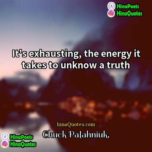 Chuck Palahniuk Quotes | It's exhausting, the energy it takes to