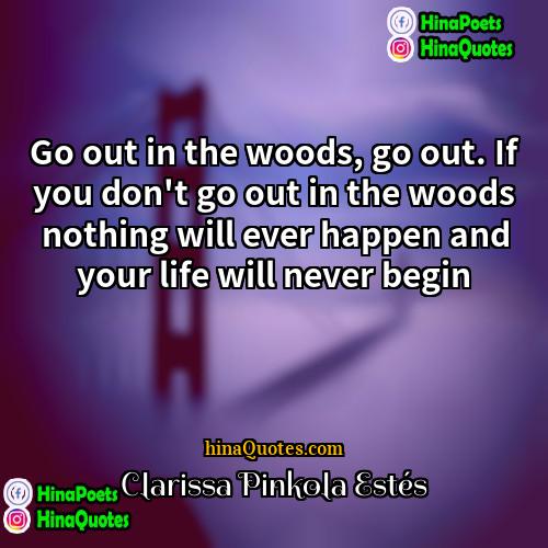 Clarissa Pinkola Estés Quotes | Go out in the woods, go out.
