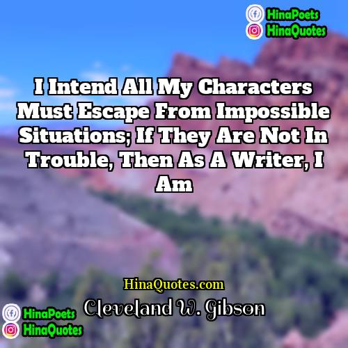 Cleveland W Gibson Quotes | I intend all my characters must escape