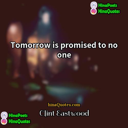 Clint Eastwood Quotes | Tomorrow is promised to no one.
 