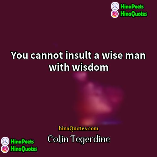 Colin Tegerdine Quotes | You cannot insult a wise man with