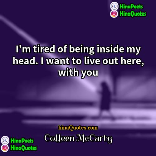 Colleen McCarty Quotes | I'm tired of being inside my head.