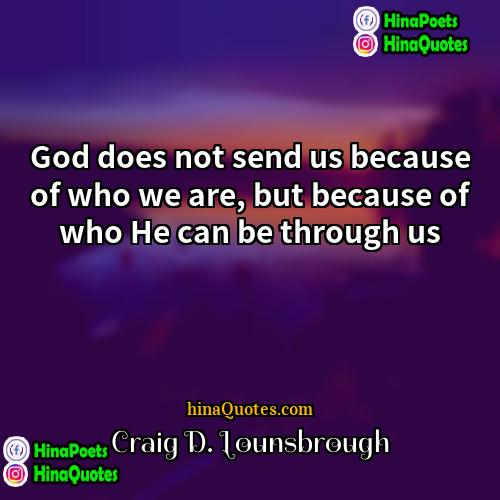 Craig D Lounsbrough Quotes | God does not send us because of